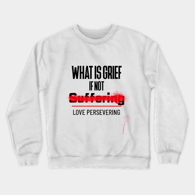 What Is Grief if Not Love Persevering Crewneck Sweatshirt by DM_Creation